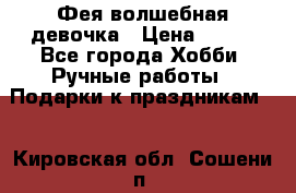 Фея-волшебная девочка › Цена ­ 550 - Все города Хобби. Ручные работы » Подарки к праздникам   . Кировская обл.,Сошени п.